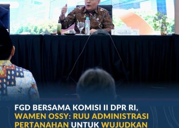 FGD Bersama Komisi II DPR RI, Wujudkan Sistem Pertanahan yang Lebih Baik dengan RUU Administrasi 