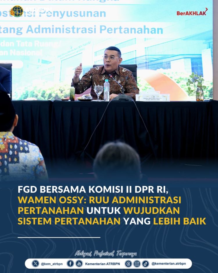 FGD Bersama Komisi II DPR RI, Wujudkan Sistem Pertanahan yang Lebih Baik dengan RUU Administrasi 